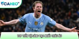 Top Tiền Vệ Sáng Tạo Nhất Châu Âu – Bộ Não Kiến Tạo